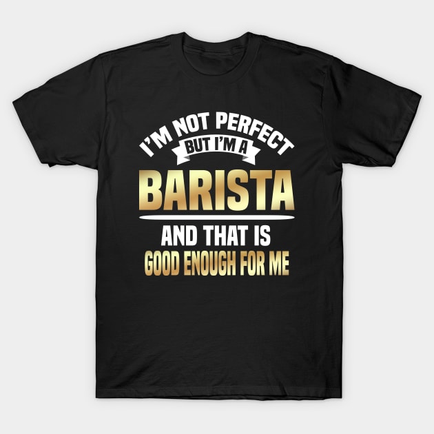 I'm Not Perfect But I'm A Barista And That Is Good Enough For Me T-Shirt by Dhme